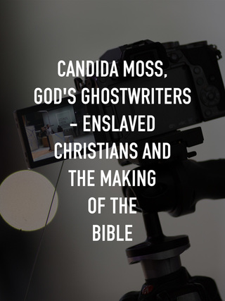 Candida Moss, God's Ghostwriters - Enslaved Christians and the Making of the Bible