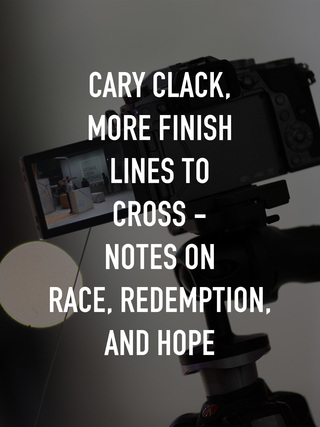 Cary Clack, More Finish Lines to Cross - Notes on Race, Redemption, and Hope
