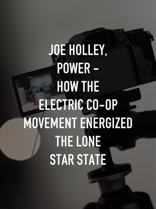 Joe Holley, Power - How the Electric Co-op Movement Energized the Lone Star State