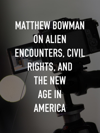 Matthew Bowman on Alien Encounters, Civil Rights and the New Age in America