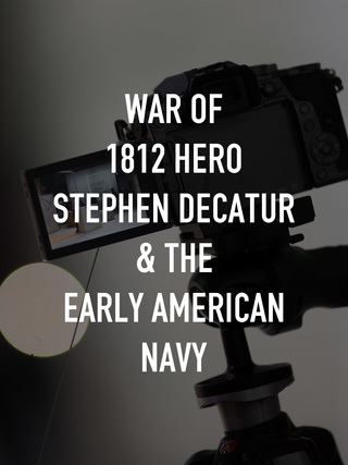 War of 1812 Hero Stephen Decatur and the Early American Navy