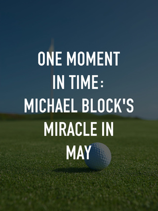 One Moment in Time: Michael Block's Miracle in May