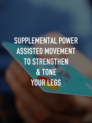 Supplemental Power Assisted Movement to strengthen & tone your legs