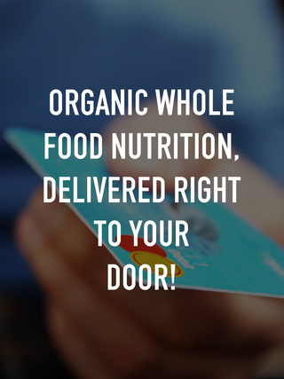Organic Whole Food Nutrition, delivered right to your door!