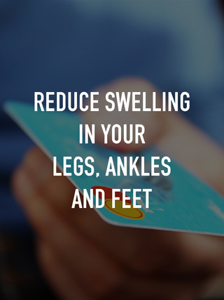 Reduce swelling in your legs, ankles and feet